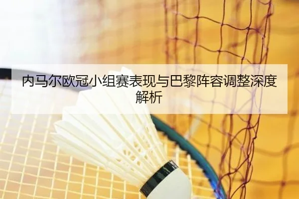 内马尔欧冠小组赛表现与巴黎阵容调整深度解析
